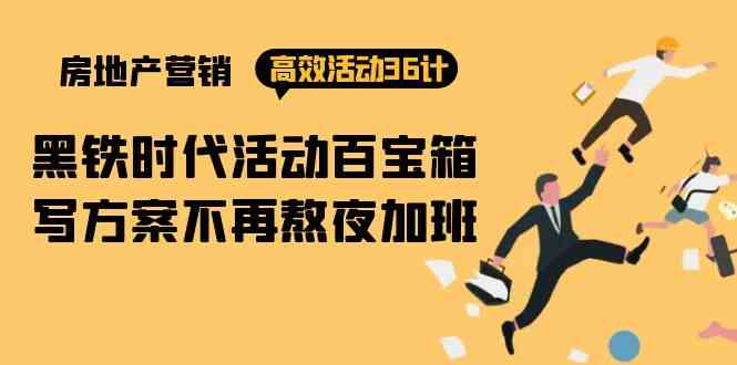 （9966期）房产营销高效活动36计：黑铁时代 活动百宝箱，写方案不再熬夜加班-智创网