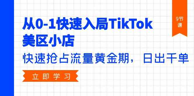 （9963期）从0-1快速入局TikTok美区小店，快速抢占流量黄金期，日出千单（9节课）-智创网