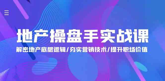 （9960期）地产 操盘手实战课：解密地产底层逻辑/夯实营销技术/提升职场价值（24节）-智创网