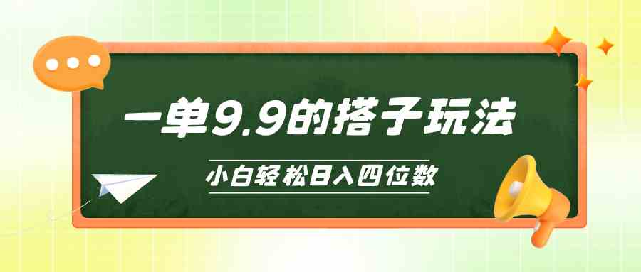 （10162期）小白也能轻松玩转的搭子项目，一单9.9，日入四位数-智创网