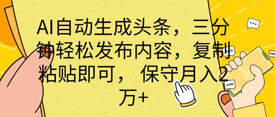 （10146期） AI自动生成头条，三分钟轻松发布内容，复制粘贴即可， 保底月入2万+-智创网