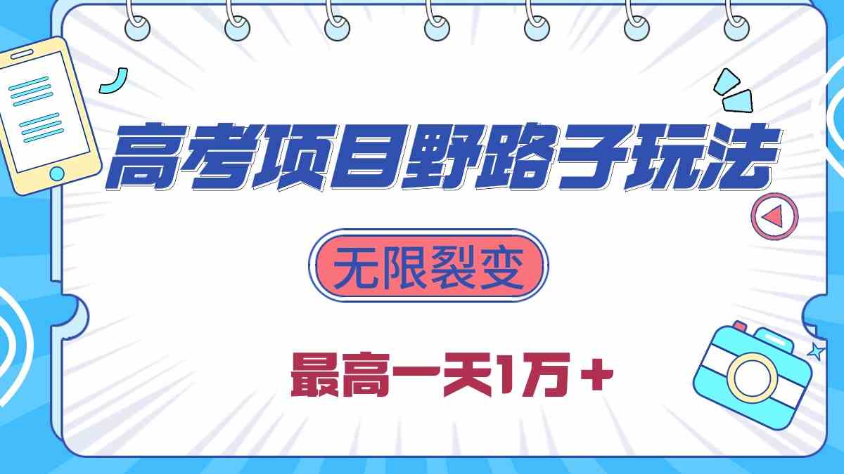 （10150期）2024高考项目野路子玩法，无限裂变，最高一天1W＋！-智创网