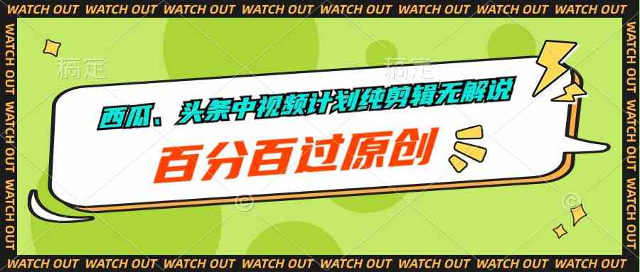 （10180期）西瓜、头条中视频计划纯剪辑无解说，百分百过原创-智创网