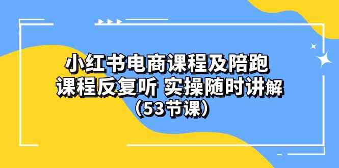 (10170期）小红书电商课程及陪跑 课程反复听 实操随时讲解 （53节课）-智创网