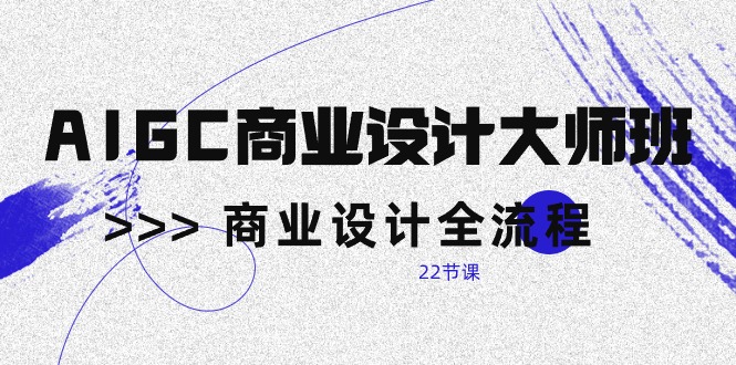 （10250期）AIGC-商业设计大师班，商业设计全流程（22节课）-智创网