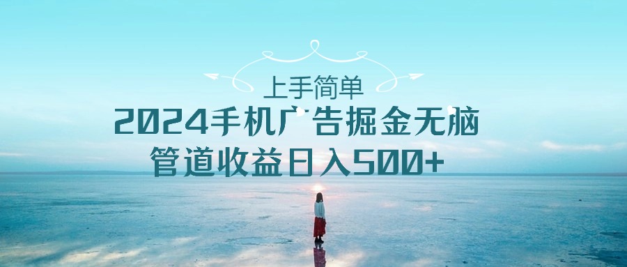 （10243期）上手简单，2024手机广告掘金无脑，管道收益日入500+-智创网