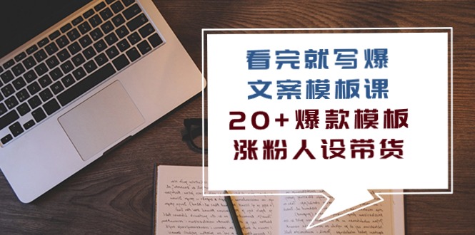 （10231期）看完 就写爆的文案模板课，20+爆款模板  涨粉人设带货（11节课）-智创网