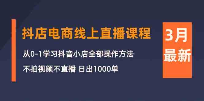 （10140期）3月抖店电商线上直播课程：从0-1学习抖音小店，不拍视频不直播 日出1000单-智创网