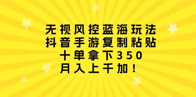 （10133期）无视风控蓝海玩法，抖音手游复制粘贴，十单拿下350，月入上千加！-智创网
