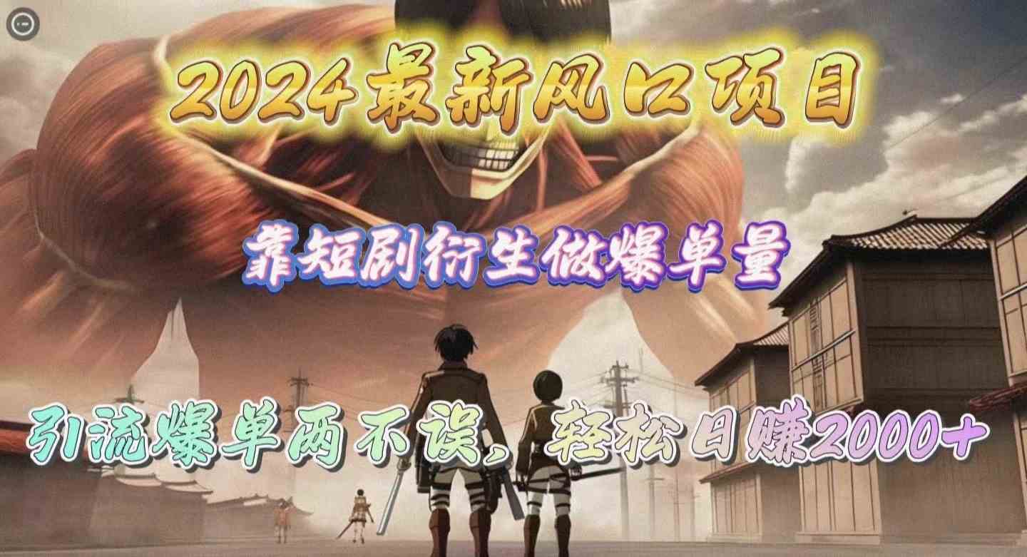 （10118期）2024最新风口项目，靠短剧衍生做爆单量，引流爆单轻松日赚2000+-智创网