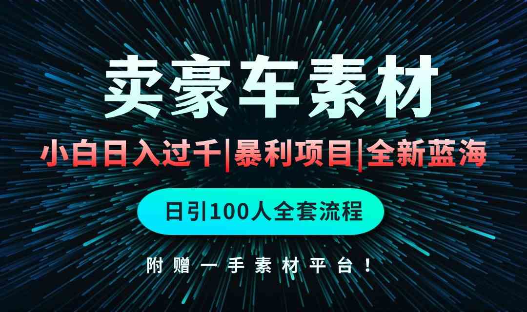 （10101期）通过卖豪车素材日入过千，空手套白狼！简单重复操作，全套引流流程.！-智创网