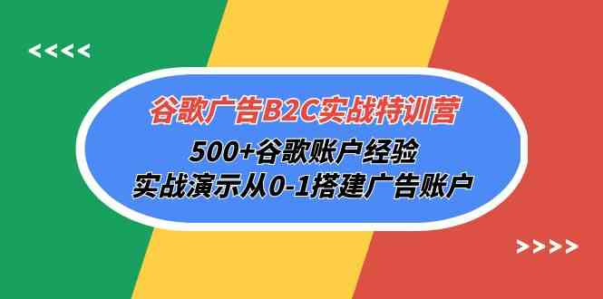 （10096期）谷歌广告B2C实战特训营，500+谷歌账户经验，实战演示从0-1搭建广告账户-智创网
