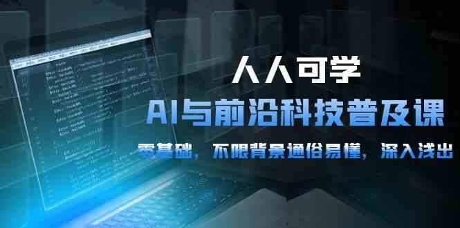 （10097期）人人可学的AI 与前沿科技普及课，0基础，不限背景通俗易懂，深入浅出-54节-智创网
