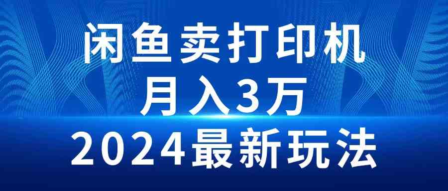 （10091期）2024闲鱼卖打印机，月入3万2024最新玩法-智创网