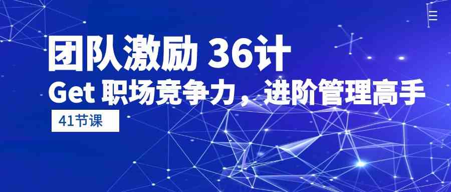 （10033期）团队激励 36计-Get 职场竞争力，进阶管理高手（41节课）-智创网