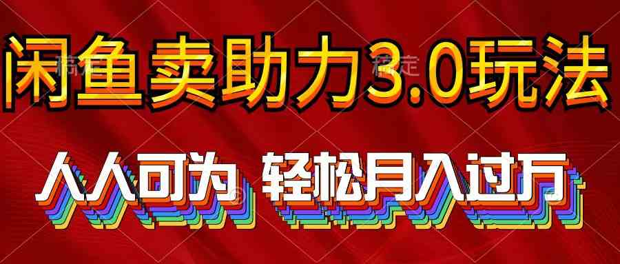 （10027期）2024年闲鱼卖助力3.0玩法 人人可为 轻松月入过万-智创网