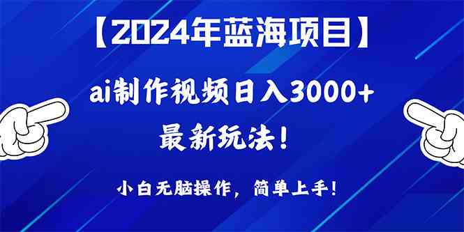 （10014期）2024年蓝海项目，通过ai制作视频日入3000+，小白无脑操作，简单上手！-智创网