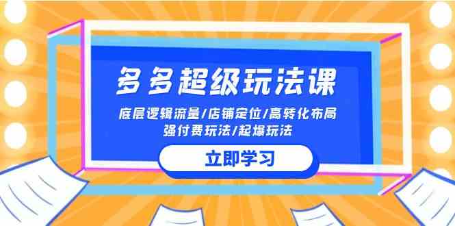（10011期）2024多多 超级玩法课 流量底层逻辑/店铺定位/高转化布局/强付费/起爆玩法-智创网