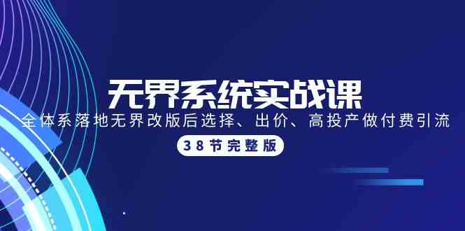（9992期）无界系统实战课：全体系落地无界改版后选择、出价、高投产做付费引流-38节-智创网