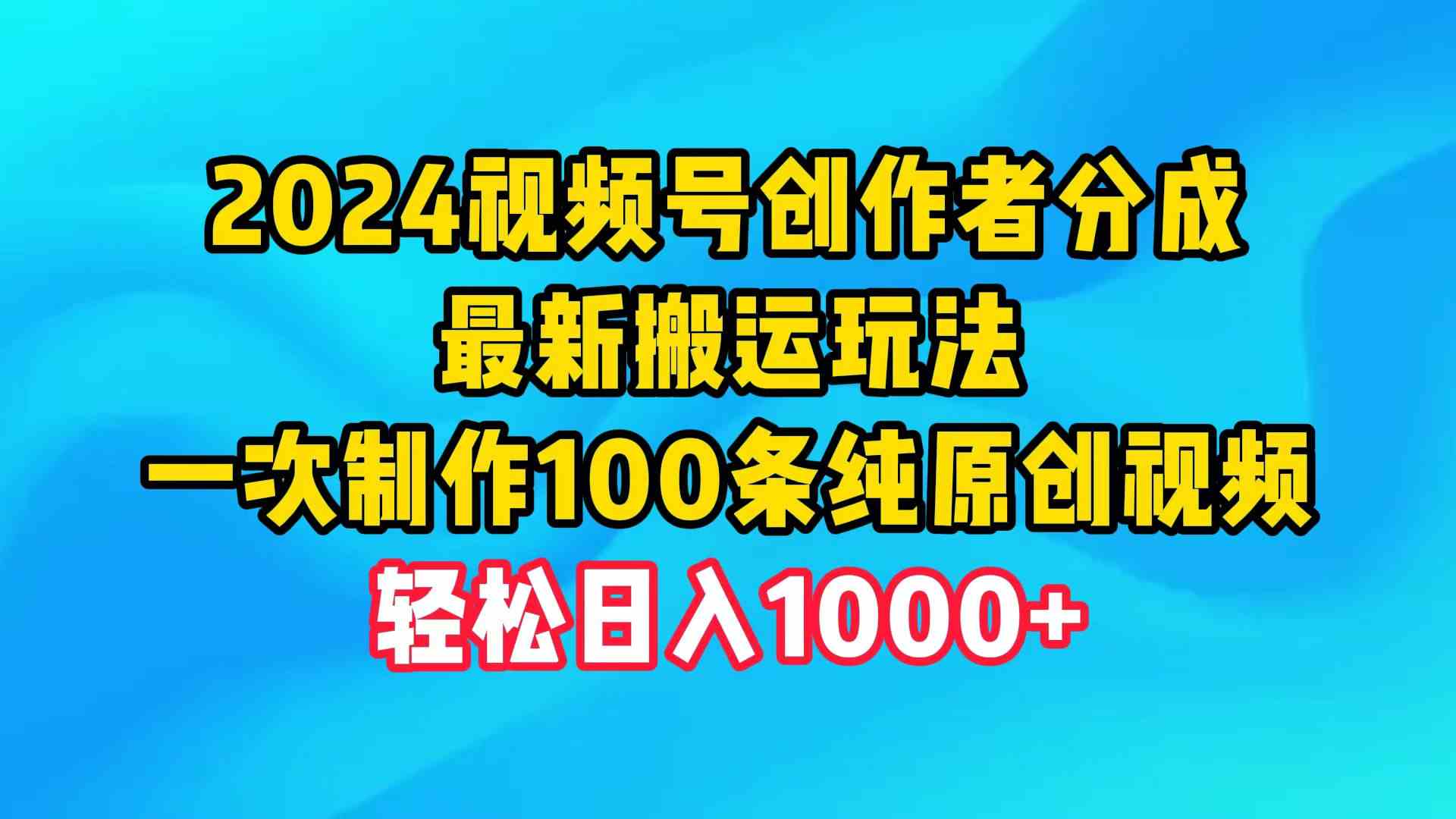 （9989期）2024视频号创作者分成，最新搬运玩法，一次制作100条纯原创视频，日入1000+-智创网
