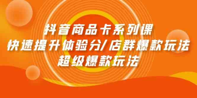 （9988期）抖音商品卡系列课：快速提升体验分/店群爆款玩法/超级爆款玩法-智创网