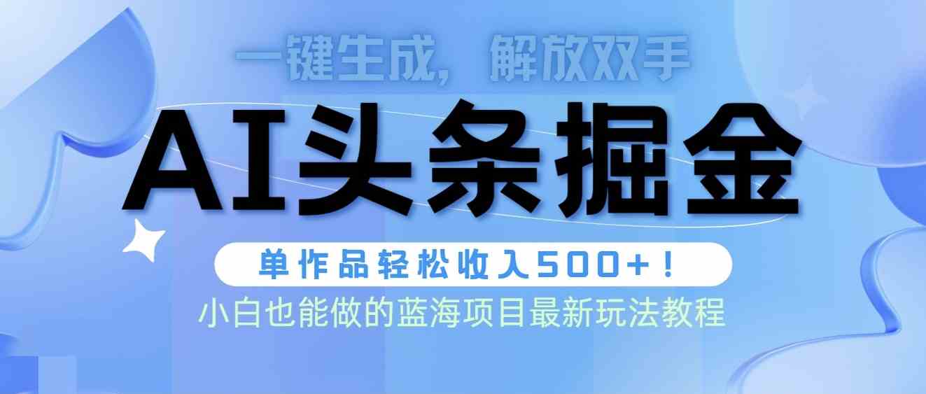 （9984期）头条AI掘金术最新玩法，全AI制作无需人工修稿，一键生成单篇文章收益500+-智创网