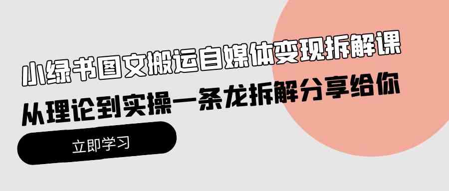 （10055期）小绿书图文搬运自媒体变现拆解课，从理论到实操一条龙拆解分享给你-智创网