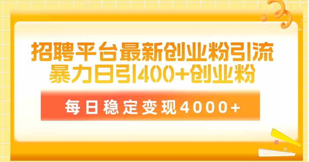 （10053期）招聘平台最新创业粉引流技术，简单操作日引创业粉400+，每日稳定变现4000+-智创网