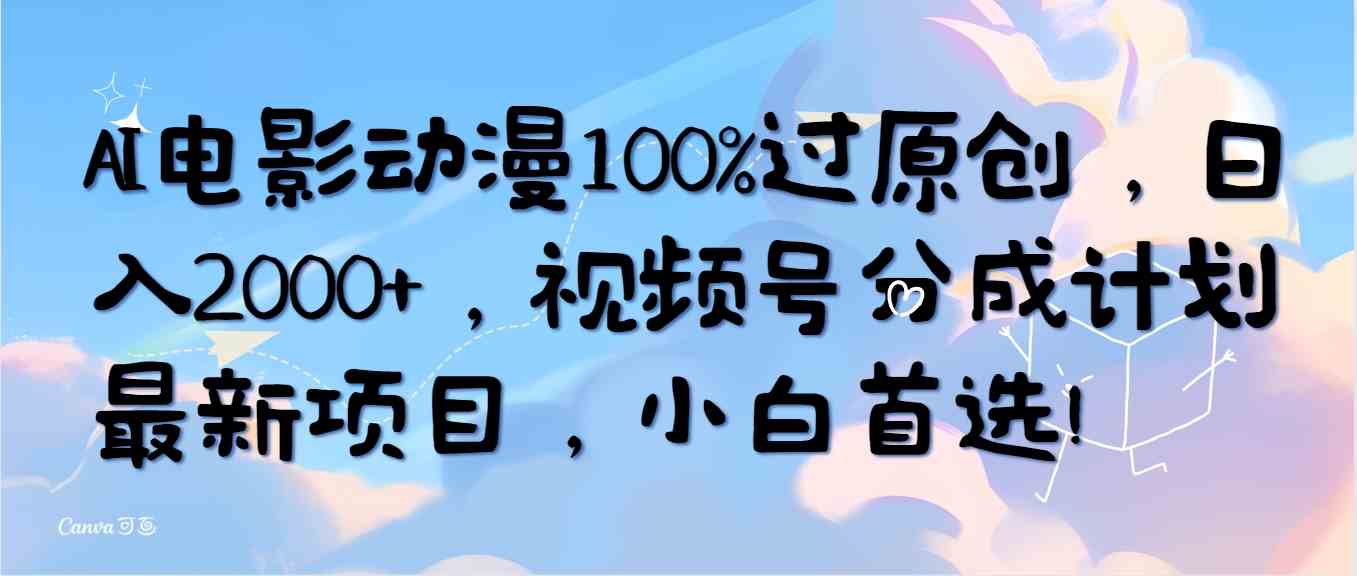 （10052期）AI电影动漫100%过原创，日入2000+，视频号分成计划最新项目，小白首选！-智创网