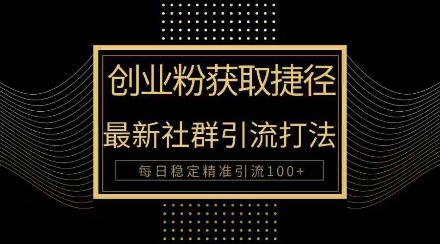 （10040期）创业粉捷径！最新被动引流方法大揭秘，实现每日100+精准引流-智创网