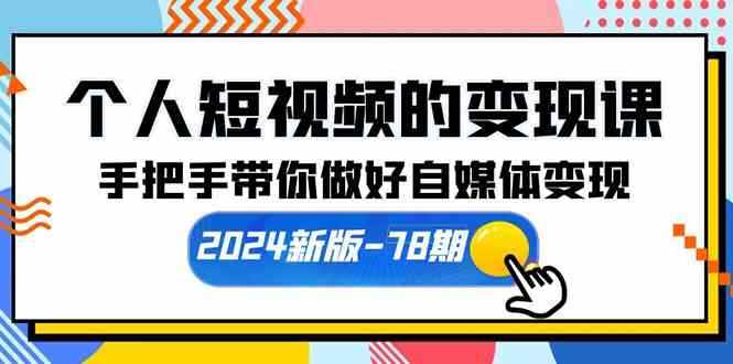 （10079期）个人短视频的变现课【2024新版-78期】手把手带你做好自媒体变现（61节课）-智创网