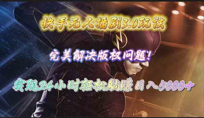 （10077期）快手无人播剧3.0玩法，完美解决版权问题，实现24小时轻松躺赚日入5000+-智创网