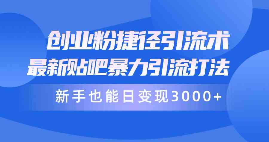 （10071期）创业粉捷径引流术，最新贴吧暴力引流打法，新手也能日变现3000+附赠全…-智创网