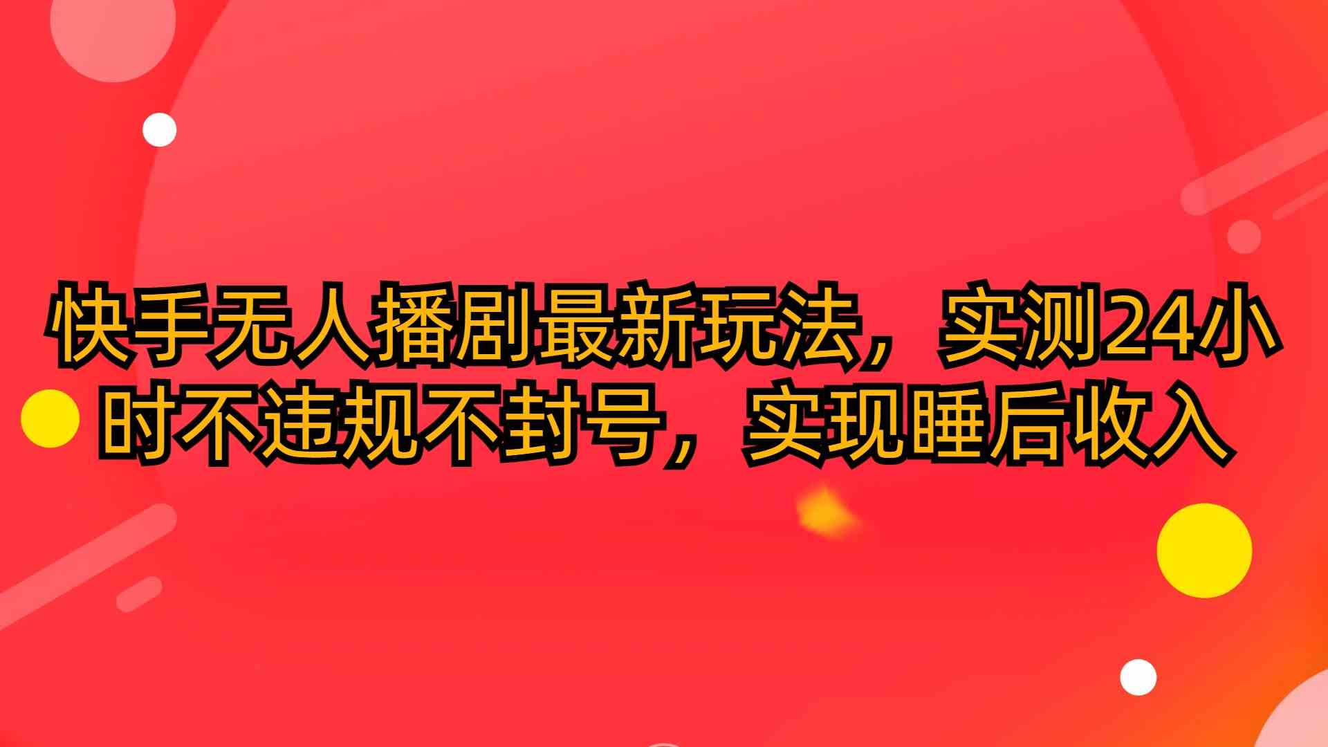 （10068期）快手无人播剧最新玩法，实测24小时不违规不封号，实现睡后收入-智创网
