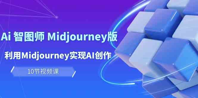 （10066期）玩赚Ai 智图师 Midjourney版：利用Midjourney实现AI创作及变现（10节课）-智创网
