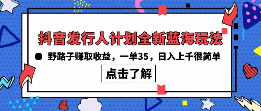 （10067期）抖音发行人计划全新蓝海玩法，野路子赚取收益，一单35，日入上千很简单!-智创网