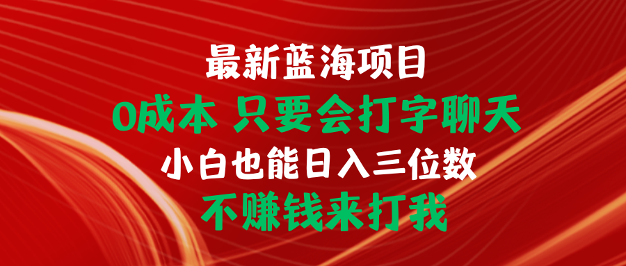（10424期）最新蓝海项目 0成本 只要会打字聊天 小白也能日入三位数 不赚钱来打我-智创网
