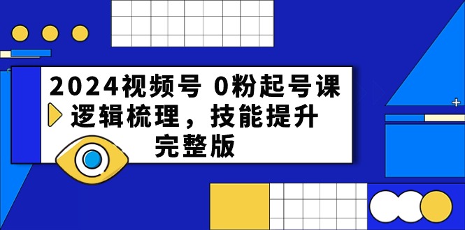（10423期）2024视频号 0粉起号课，逻辑梳理，技能提升，完整版-智创网