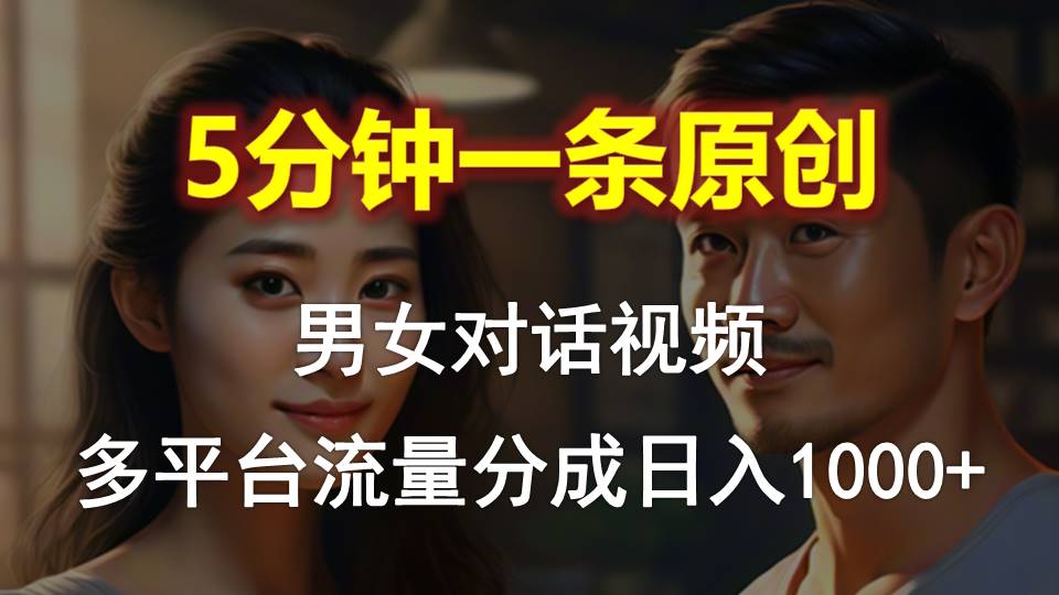 （10417期）男女对话，5分钟1条原创视频，多平台流量分成，日入1000+-智创网
