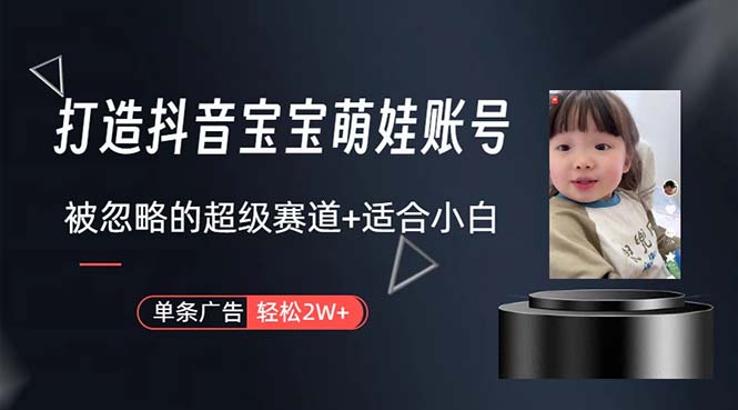 （10458期）打造抖音宝宝账号，一条广告2W，大部分人忽略的超级赛道，小白简单入手-智创网