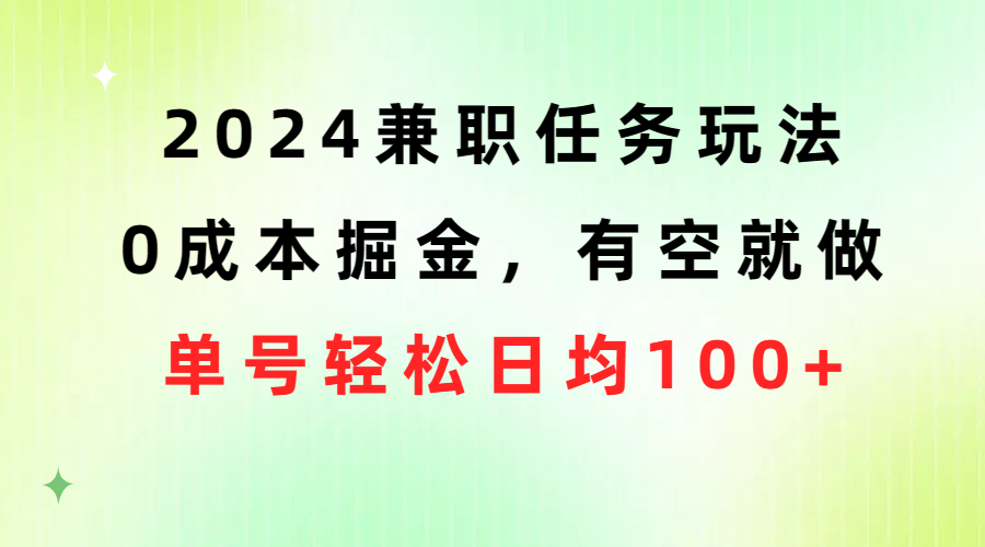 （10457期）2024兼职任务玩法 0成本掘金，有空就做 单号轻松日均100+-智创网