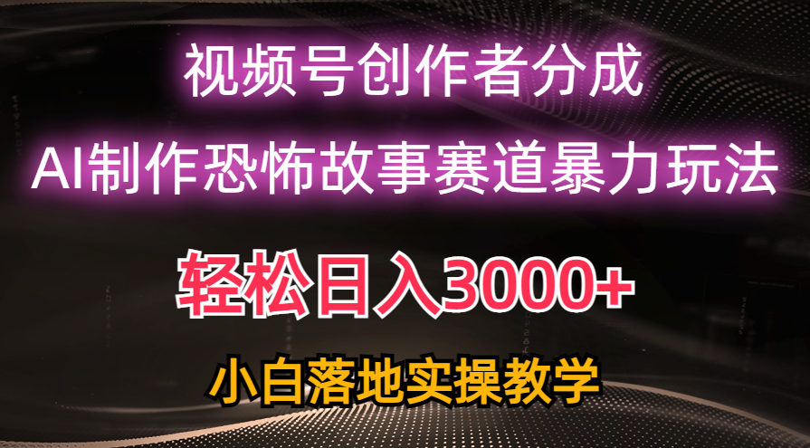 （10443期）日入3000+，视频号AI恐怖故事赛道暴力玩法，轻松过原创，小白也能轻松上手-智创网
