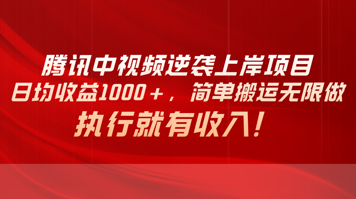 （10518期）腾讯中视频项目，日均收益1000+，简单搬运无限做，执行就有收入-智创网