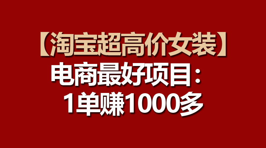 （10514期）【淘宝超高价女装】电商最好项目：一单赚1000多-智创网
