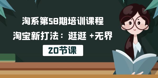 （10491期）淘系第58期培训课程，淘宝新打法：逛逛 +无界（20节课）-智创网
