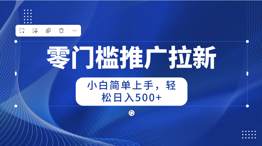 （10485期）零门槛推广拉新，小白简单上手，轻松日入500+-智创网