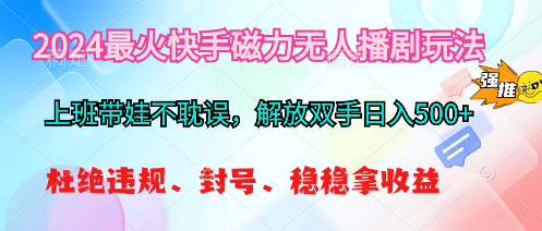 （10481期）2024最火快手磁力无人播剧玩法，解放双手日入500+-智创网