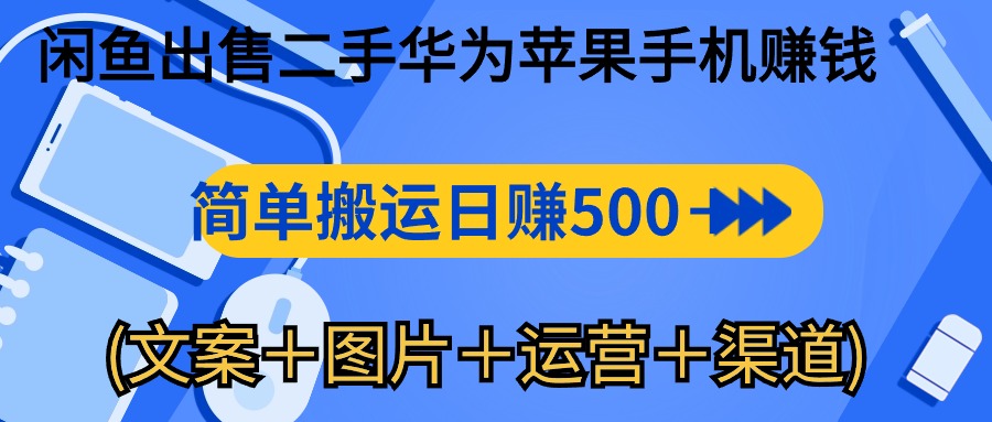 （10470期）闲鱼出售二手华为苹果手机赚钱，简单搬运 日赚500-1000(文案＋图片＋运…-智创网