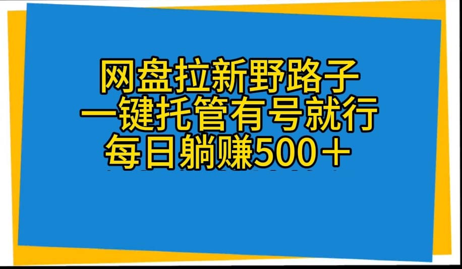 （10468期）网盘拉新野路子，一键托管有号就行，全自动代发视频，每日躺赚500＋-智创网