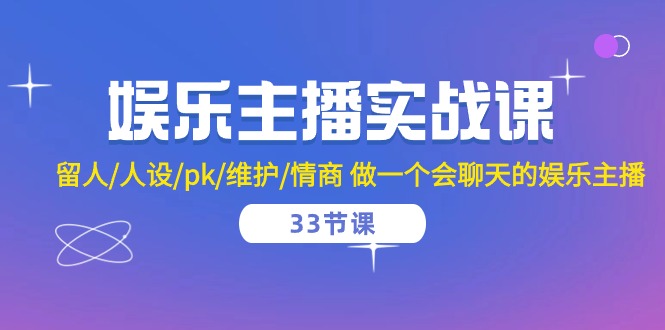 （10399期）娱乐主播实战课  留人/人设/pk/维护/情商 做一个会聊天的娱乐主播-33节课-智创网